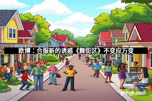 欧博：合服新的诱惑《舞街区》不变应万变