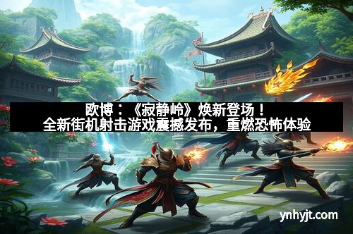 欧博：《寂静岭》焕新登场！全新街机射击游戏震撼发布，重燃恐怖体验