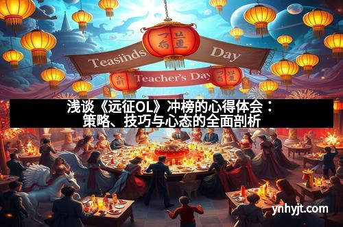 浅谈《远征OL》冲榜的心得体会：策略、技巧与心态的全面剖析